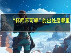 “怀师不可攀”的出处是哪里