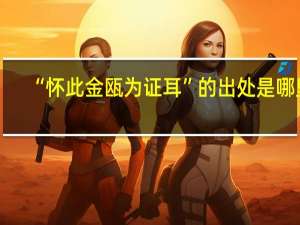 “怀此金瓯为证耳”的出处是哪里
