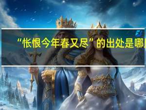 “怅恨今年春又尽”的出处是哪里