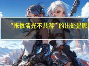 “怅恨清光不共游”的出处是哪里
