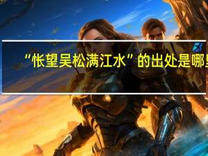 “怅望吴松满江水”的出处是哪里