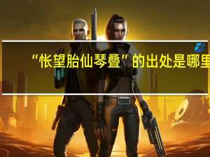 “怅望胎仙琴叠”的出处是哪里