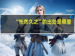 “怅然久之”的出处是哪里