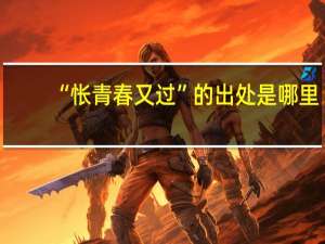 “怅青春又过”的出处是哪里