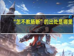 “怎不教肠断”的出处是哪里