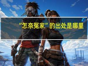 “怎奈冤家”的出处是哪里
