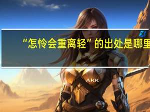 “怎怜会重离轻”的出处是哪里