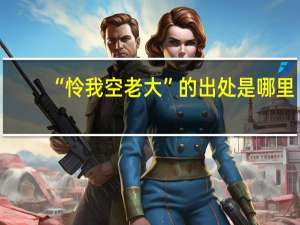 “怜我空老大”的出处是哪里