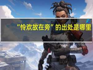 “怜欢故在旁”的出处是哪里