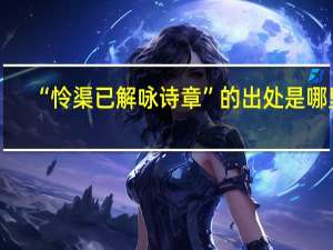 “怜渠已解咏诗章”的出处是哪里
