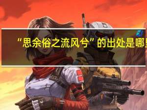 “思余俗之流风兮”的出处是哪里
