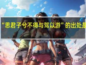 “思君子兮不得与驾以游”的出处是哪里