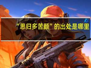 “思归多苦颜”的出处是哪里