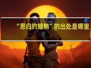 “思归钓鱣鲔”的出处是哪里