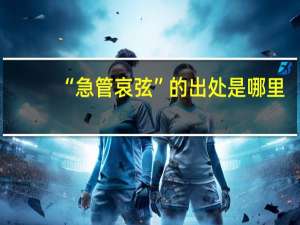 “急管哀弦”的出处是哪里