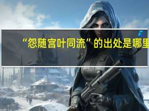 “怨随宫叶同流”的出处是哪里