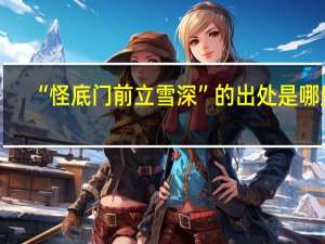 “怪底门前立雪深”的出处是哪里