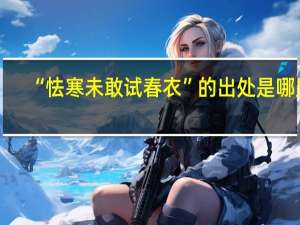 “怯寒未敢试春衣”的出处是哪里