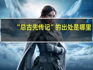 “总古先传记”的出处是哪里