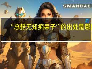 “总艁无知痴呆子”的出处是哪里