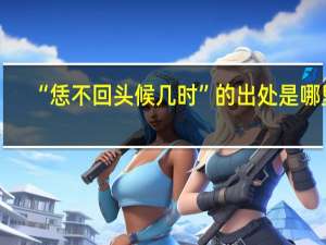 “恁不回头候几时”的出处是哪里