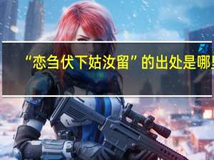 “恋刍伏下姑汝留”的出处是哪里