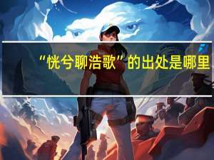 “恍兮聊浩歌”的出处是哪里