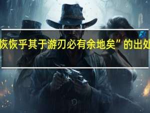 “恢恢乎其于游刃必有余地矣”的出处是哪里