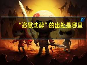 “恣歌沈醉”的出处是哪里