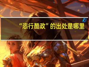 “恣行酷政”的出处是哪里