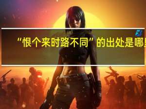 “恨个来时路不同”的出处是哪里