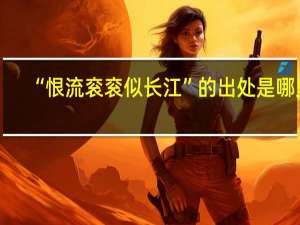 “恨流衮衮似长江”的出处是哪里
