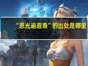 “恩光遍遐裔”的出处是哪里