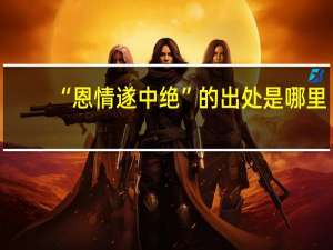 “恩情遂中绝”的出处是哪里