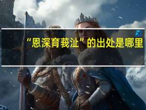 “恩深育莪沚”的出处是哪里