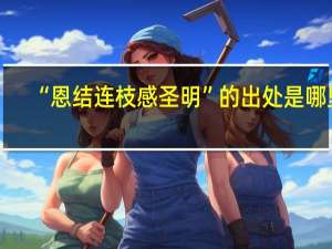 “恩结连枝感圣明”的出处是哪里