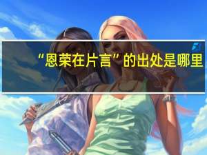 “恩荣在片言”的出处是哪里