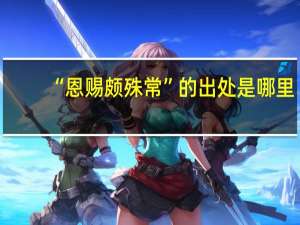“恩赐颇殊常”的出处是哪里
