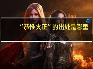“恭惟火正”的出处是哪里