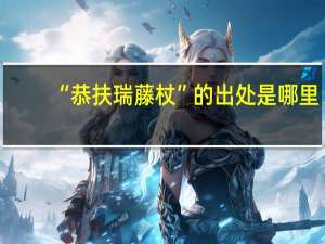 “恭扶瑞藤杖”的出处是哪里