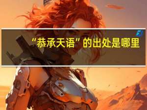 “恭承天语”的出处是哪里