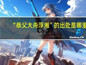 “恭父大舟浮湘”的出处是哪里