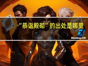 “恭诣殿砌”的出处是哪里