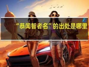 “恭闻智者名”的出处是哪里
