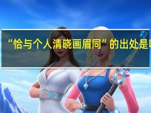 “恰与个人清晓画眉同”的出处是哪里