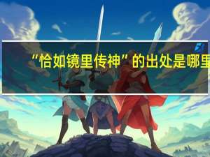 “恰如镜里传神”的出处是哪里