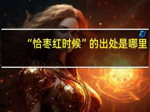 “恰枣红时候”的出处是哪里