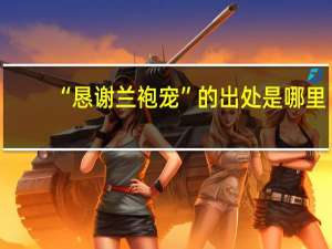 “恳谢兰袍宠”的出处是哪里