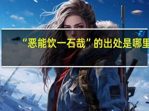 “恶能饮一石哉”的出处是哪里