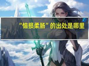 “恼损柔肠”的出处是哪里